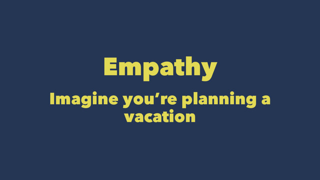 Empathy
Imagine you’re planning a
vacation
