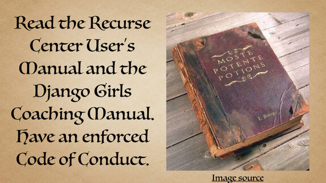 Read the Recurse
Center User’s
Manual and the
Django Girls
Coaching Manual.
Have an enforced
Code of Conduct.
Image source

