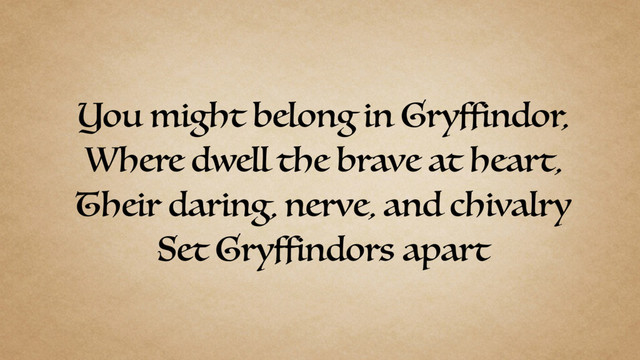 You might belong in Gryffindor,
Where dwell the brave at heart,
Their daring, nerve, and chivalry
Set Gryffindors apart
