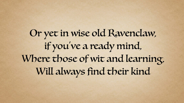 Or yet in wise old Ravenclaw,
if you've a ready mind,
Where those of wit and learning,
Will always find their kind
