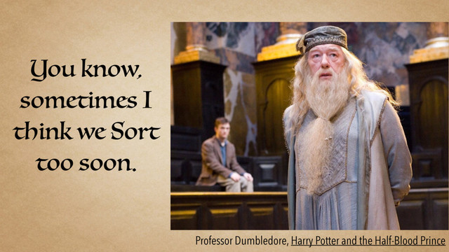 You know,
sometimes I
think we Sort
too soon.
Professor Dumbledore, Harry Potter and the Half-Blood Prince
