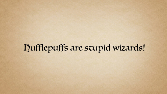 Hufflepuffs are stupid wizards!
