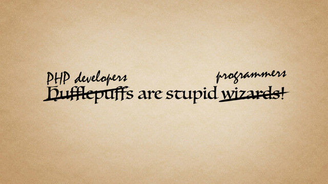 Hufflepuffs are stupid wizards!
PHP developers programmers

