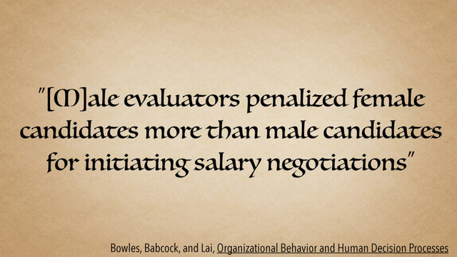“[M]ale evaluators penalized female
candidates more than male candidates
for initiating salary negotiations”
Bowles, Babcock, and Lai, Organizational Behavior and Human Decision Processes
