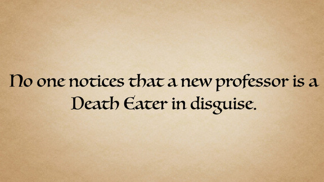 No one notices that a new professor is a
Death Eater in disguise.
