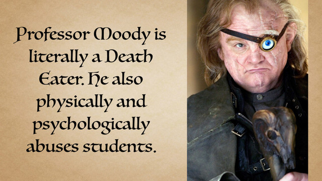 Professor Moody is
literally a Death
Eater. He also
physically and
psychologically
abuses students.
