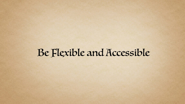 Be Flexible and Accessible

