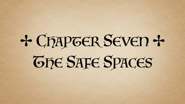 ✢ CHAPTER SEVEN ✢
THE SAFE SPACES
