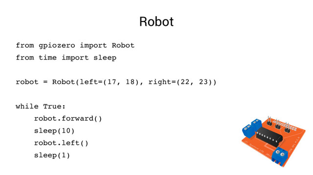 Robot
from gpiozero import Robot
from time import sleep
robot = Robot(left=(17, 18), right=(22, 23))
while True:
robot.forward()
sleep(10)
robot.left()
sleep(1)
