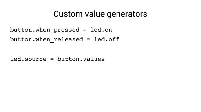 Custom value generators
button.when_pressed = led.on
button.when_released = led.off
led.source = button.values
