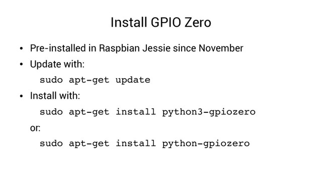 Install GPIO Zero
●
Pre-installed in Raspbian Jessie since November
●
Update with:
sudo apt­get update
●
Install with:
sudo apt­get install python3­gpiozero
or:
sudo apt­get install python­gpiozero
