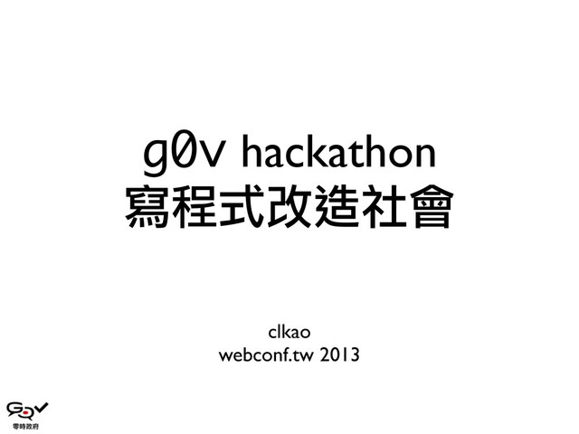 g0v hackathon
寫程式改造社會
clkao
webconf.tw 2013
