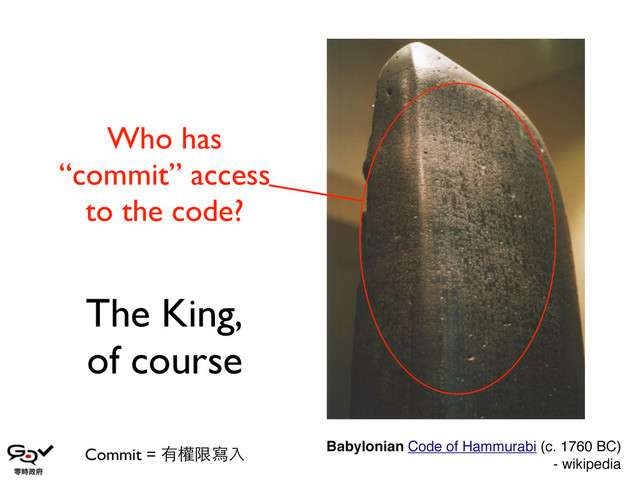 Who has
“commit” access
to the code?
Commit = 有權限寫⼊入
The King,
of course
Babylonian Code of Hammurabi (c. 1760 BC)
- wikipedia
