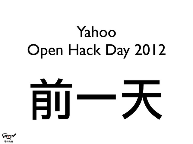 Yahoo
Open Hack Day 2012
前一天
