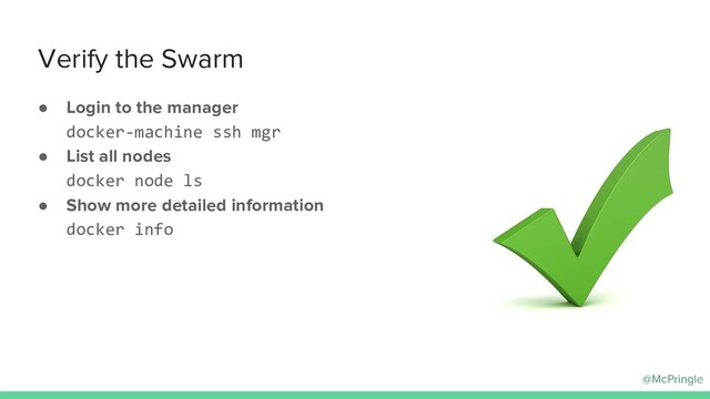 @McPringle
Verify the Swarm
● Login to the manager
docker-machine ssh mgr
● List all nodes
docker node ls
● Show more detailed information
docker info
