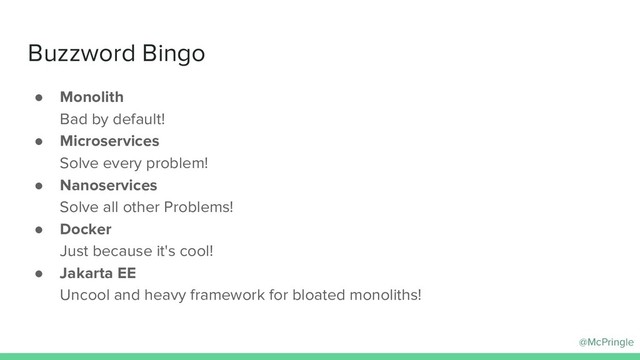 @McPringle
Buzzword Bingo
● Monolith
Bad by default!
● Microservices
Solve every problem!
● Nanoservices
Solve all other Problems!
● Docker
Just because it's cool!
● Jakarta EE
Uncool and heavy framework for bloated monoliths!
