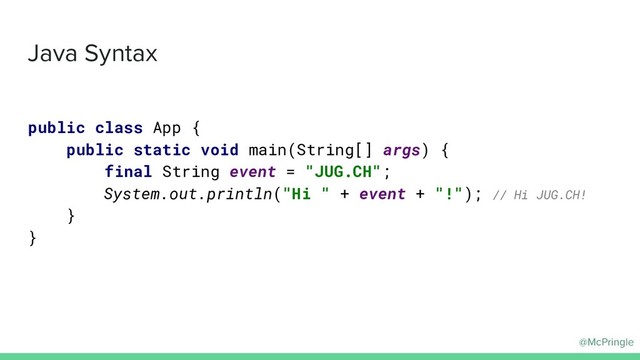 @McPringle
Java Syntax
public class App {
public static void main(String[] args) {
final String event = "JUG.CH";
System.out.println("Hi " + event + "!"); // Hi JUG.CH!
}
}
