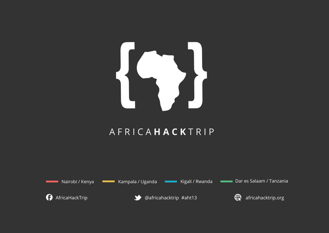 A f r i c a H a c k T r i p
Nairobi / Kenya Kampala / Uganda Kigali / Rwanda Dar es Salaam / Tanzania
AfricaHackTrip @africahacktrip #aht13 africahacktrip.org
