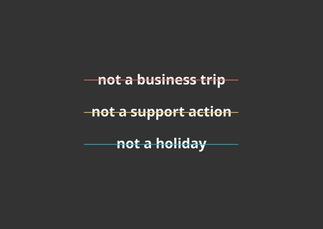 not a business trip
not a support action
not a holiday
