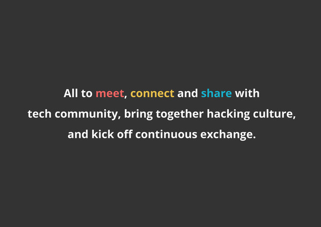 All to meet, connect and share with
tech community, bring together hacking culture,
and kick off continuous exchange.

