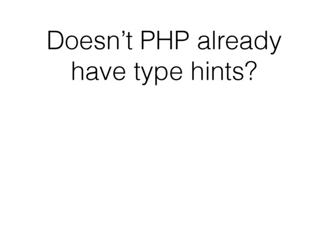 Doesn’t PHP already
have type hints?

