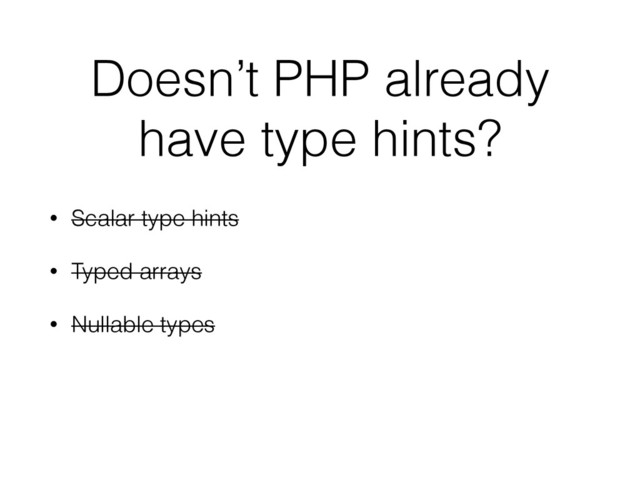 Doesn’t PHP already
have type hints?
• Scalar type hints
• Typed arrays
• Nullable types
