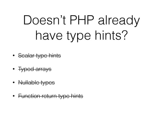 Doesn’t PHP already
have type hints?
• Scalar type hints
• Typed arrays
• Nullable types
• Function return type hints
