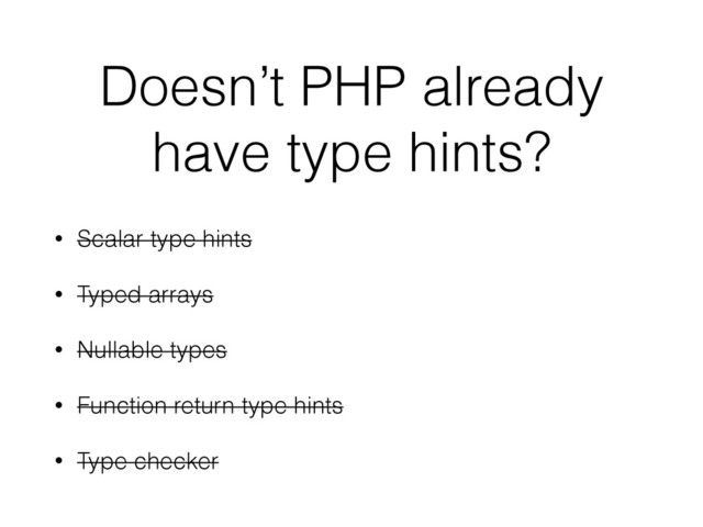 Doesn’t PHP already
have type hints?
• Scalar type hints
• Typed arrays
• Nullable types
• Function return type hints
• Type checker
