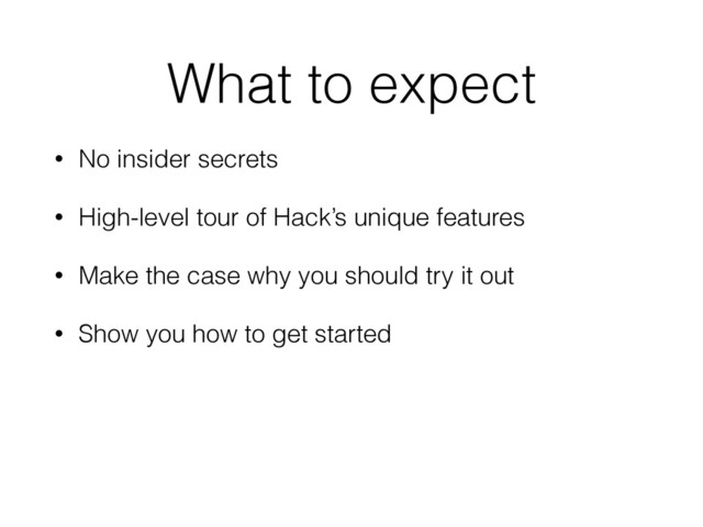 What to expect
• No insider secrets
• High-level tour of Hack’s unique features
• Make the case why you should try it out
• Show you how to get started
