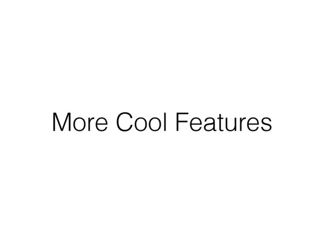 More Cool Features
