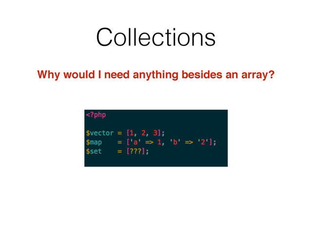 Collections
Why would I need anything besides an array?
