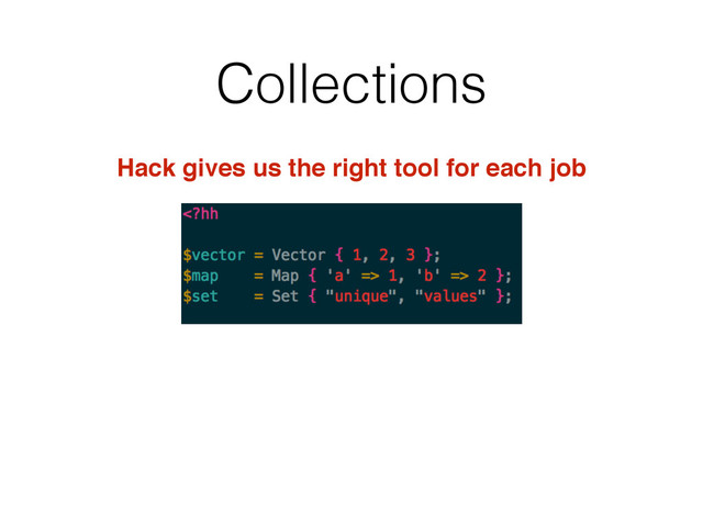 Collections
Hack gives us the right tool for each job
