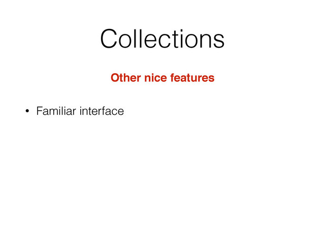 Collections
Other nice features
• Familiar interface
