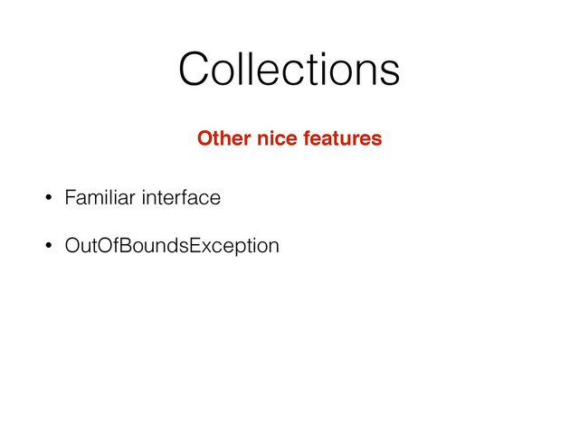 Collections
Other nice features
• Familiar interface
• OutOfBoundsException
