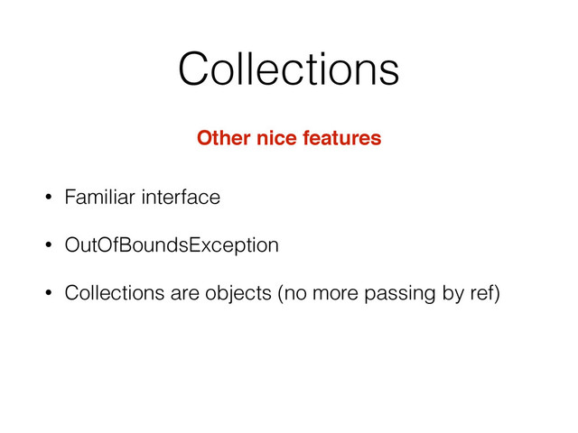 Collections
Other nice features
• Familiar interface
• OutOfBoundsException
• Collections are objects (no more passing by ref)
