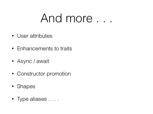 And more . . .
• User attributes
• Enhancements to traits
• Async / await
• Constructor promotion
• Shapes
• Type aliases . . . .
