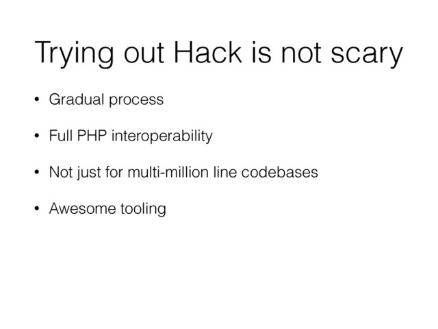 Trying out Hack is not scary
• Gradual process
• Full PHP interoperability
• Not just for multi-million line codebases
• Awesome tooling

