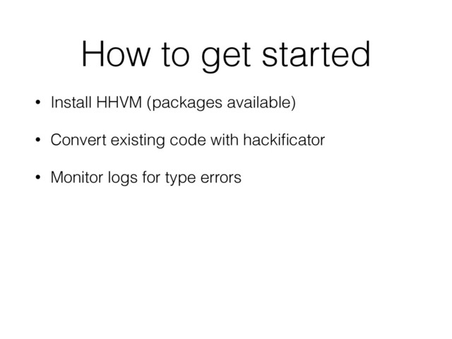 How to get started
• Install HHVM (packages available)
• Convert existing code with hackiﬁcator
• Monitor logs for type errors
