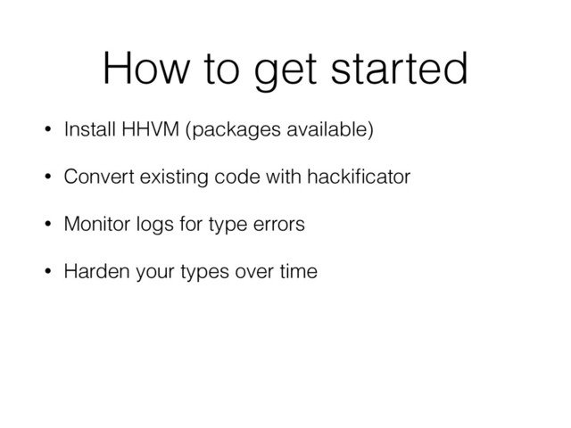 How to get started
• Install HHVM (packages available)
• Convert existing code with hackiﬁcator
• Monitor logs for type errors
• Harden your types over time
