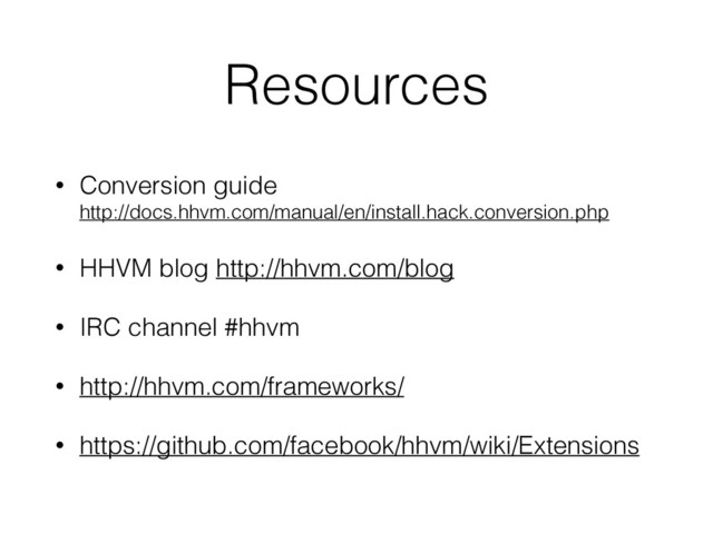 Resources
• Conversion guide 
http://docs.hhvm.com/manual/en/install.hack.conversion.php
• HHVM blog http://hhvm.com/blog
• IRC channel #hhvm
• http://hhvm.com/frameworks/
• https://github.com/facebook/hhvm/wiki/Extensions
