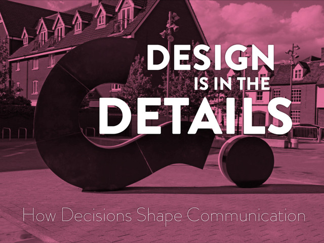 COVER SLIDE WUT
SUBTITLE ALL THE THINGS
DESIGN
IS IN THE
DETAILS
How Decisions Shape Communication
