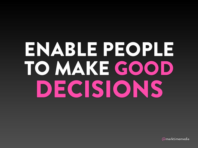 @marktimemedia
ENABLE PEOPLE
TO MAKE GOOD
DECISIONS
