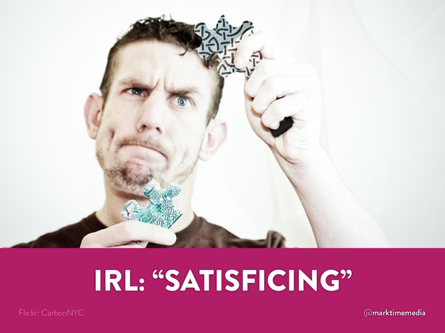 @marktimemedia
IRL: “SATISFICING”
Flickr: CarbonNYC
