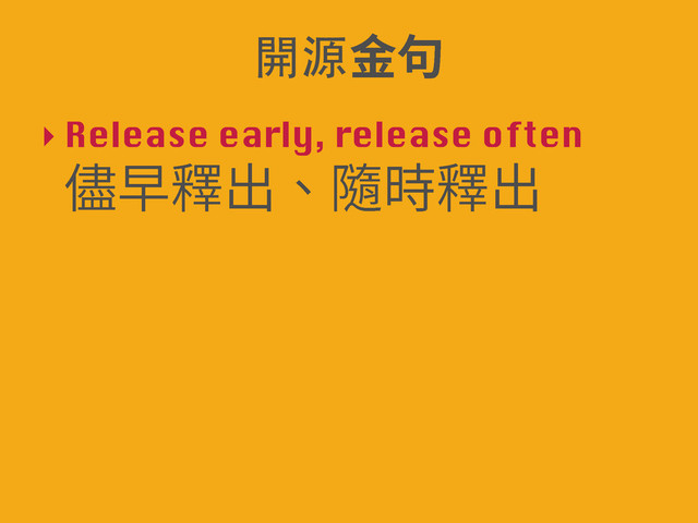‣ Release early, release often
!
⭽傍ꅼⴀꦑ儘ꅼⴀ
խխꆄ〣
開源

