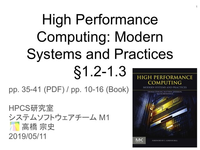 High Performance
Computing: Modern
Systems and Practices
§1.2-1.3
pp. 35-41 (PDF) / pp. 10-16 (Book)
HPCS研究室
システムソフトウェアチーム M1
高橋 宗史
2019/05/11
1
