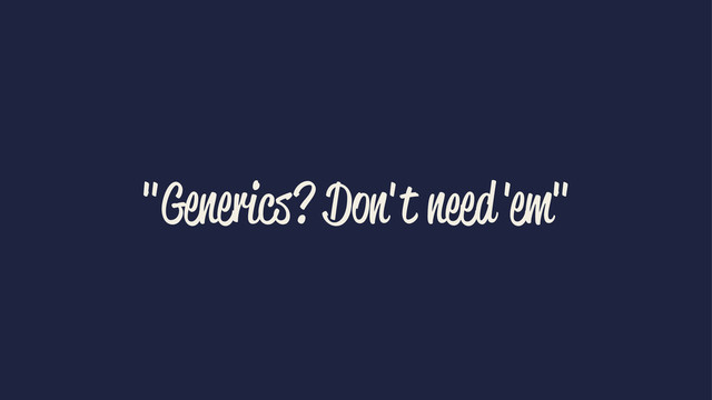 "Generics? Don't need 'em"
