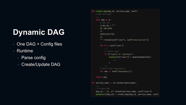 Dynamic DAG
- One DAG + Config files
- Runtime
- Parse config
- Create/Update DAG
