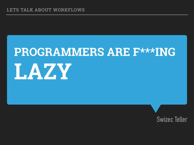 PROGRAMMERS ARE F***ING
LAZY
Swizec Teller
LETS TALK ABOUT WORKFLOWS

