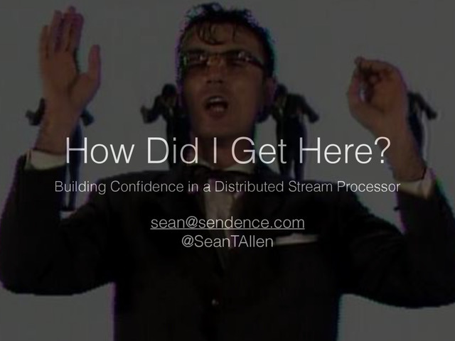 Building Conﬁdence in a Distributed Stream Processor
sean@sendence.com
@SeanTAllen
How Did I Get Here?
