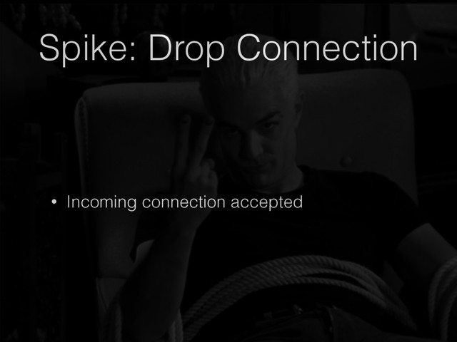 Spike: Drop Connection
• Incoming connection accepted
